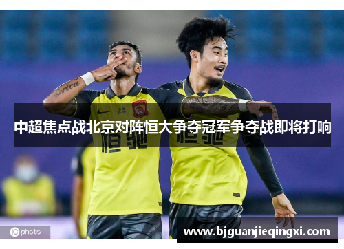 中超焦点战北京对阵恒大争夺冠军争夺战即将打响