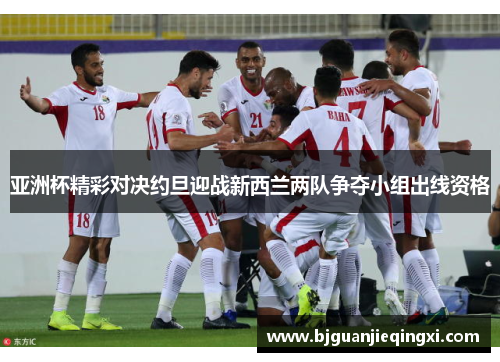 亚洲杯精彩对决约旦迎战新西兰两队争夺小组出线资格