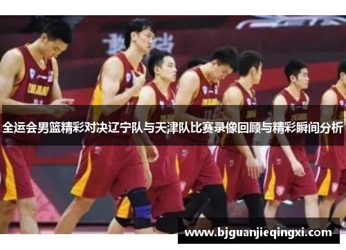 全运会男篮精彩对决辽宁队与天津队比赛录像回顾与精彩瞬间分析