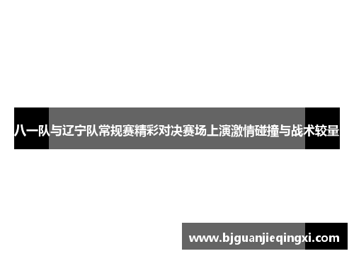 八一队与辽宁队常规赛精彩对决赛场上演激情碰撞与战术较量