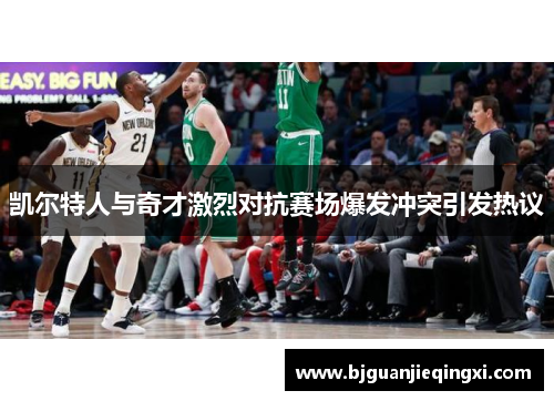 凯尔特人与奇才激烈对抗赛场爆发冲突引发热议