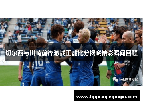 切尔西与川崎前锋激战正酣比分揭晓精彩瞬间回顾
