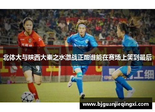 北体大与陕西大秦之水激战正酣谁能在赛场上笑到最后