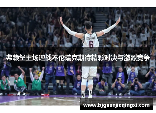 弗赖堡主场迎战不伦瑞克期待精彩对决与激烈竞争