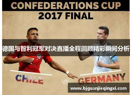 德国与智利冠军对决直播全程回顾精彩瞬间分析