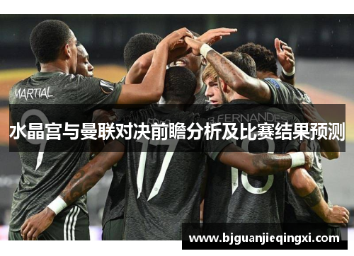 水晶宫与曼联对决前瞻分析及比赛结果预测