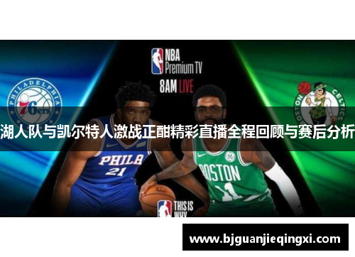 湖人队与凯尔特人激战正酣精彩直播全程回顾与赛后分析