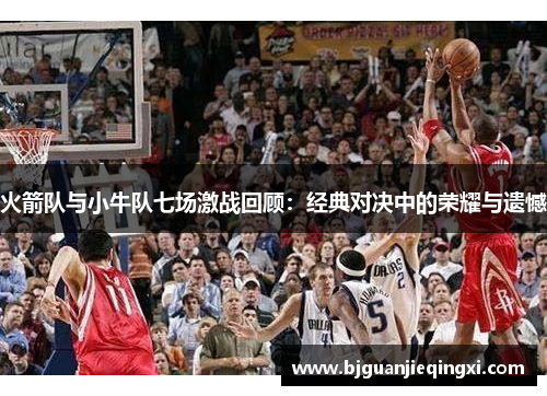 火箭队与小牛队七场激战回顾：经典对决中的荣耀与遗憾