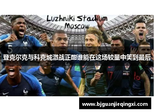 登克尔克与科克城激战正酣谁能在这场较量中笑到最后