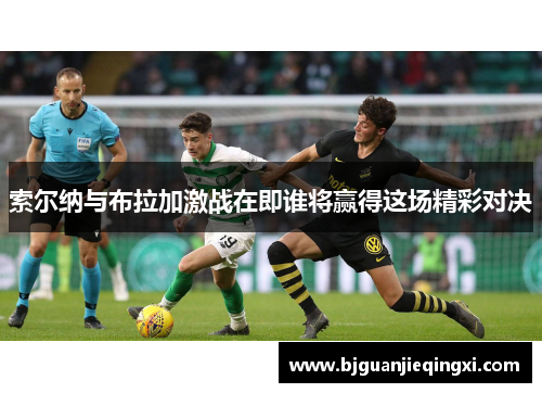 索尔纳与布拉加激战在即谁将赢得这场精彩对决