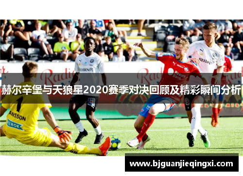 赫尔辛堡与天狼星2020赛季对决回顾及精彩瞬间分析